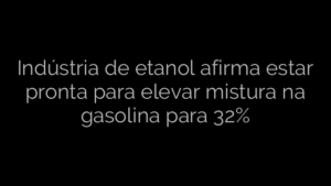 ​Indústria de etanol afirma estar pronta para elevar mistura na gasolina para 32% 